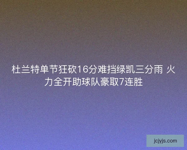 杜兰特单节狂砍16分难挡绿凯三分雨 火力全开助球队豪取7连胜