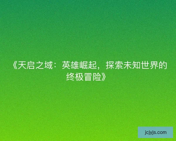 《天启之域：英雄崛起，探索未知世界的终极冒险》